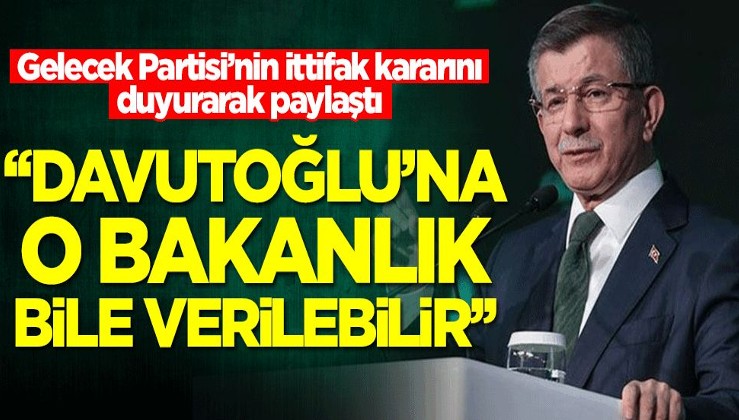Gelecek Partisi’nin ittifak kararını duyurarak paylaştı! 'Davutoğlu'na o bakanlık bile verilebilir'