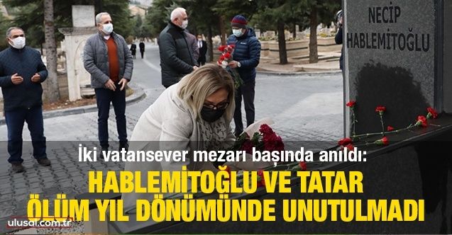İki vatansever mezarı başında anıldı: Hablemitoğlu ve Tatar ölüm yıl dönümünde unutulmadı