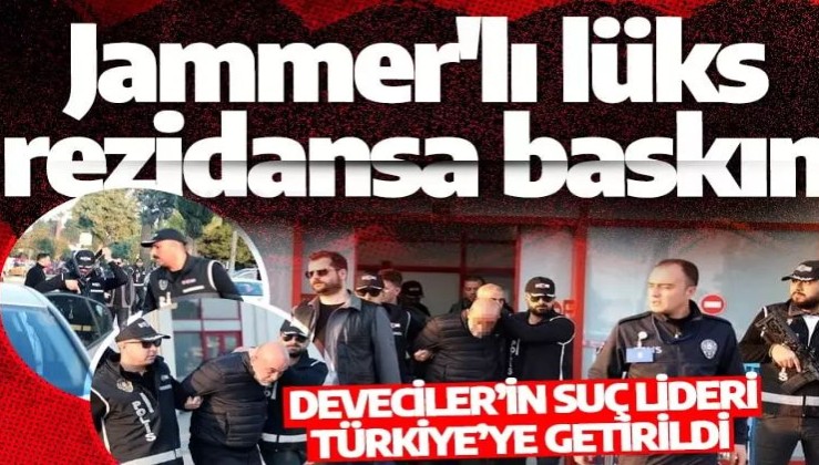 Jammer’lı lüks rezidansa baskın: Deveciler’in suç lideri Türkiye’ye getirildi