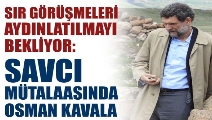 Sır görüşmeleri aydınlatılmayı bekliyor: Savcı mütalaasında Osman Kavala