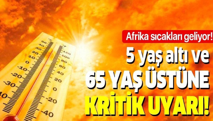 Afrika sıcakları geliyor! Uzman isimden 5 yaş altı, 65 yaş üstüne kritik uyarı!