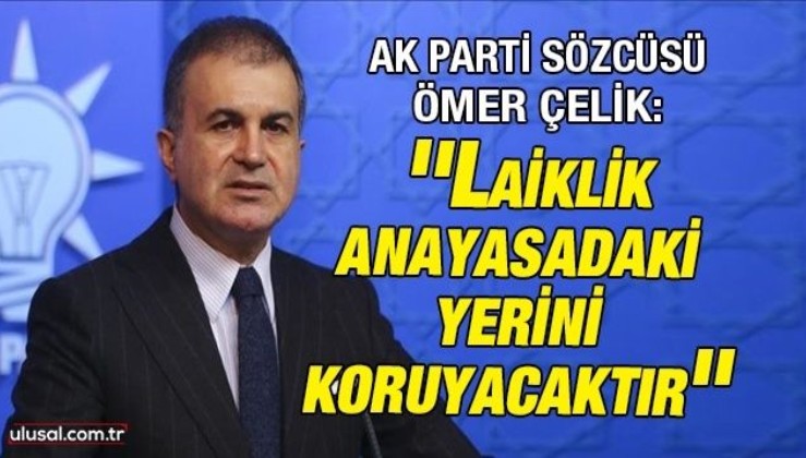 AK Parti Sözcüsü Ömer Çelik: ''Laiklik anayasadaki yerini koruyacaktır''