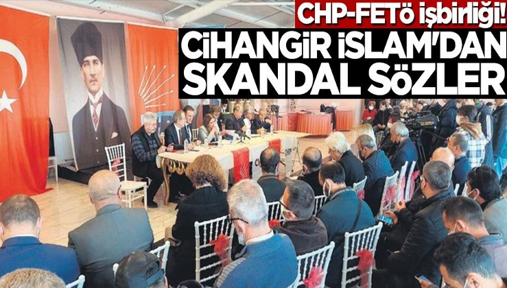 CHP-FETÖ işbirliği! Cihangir İslam'dan skandal sözler