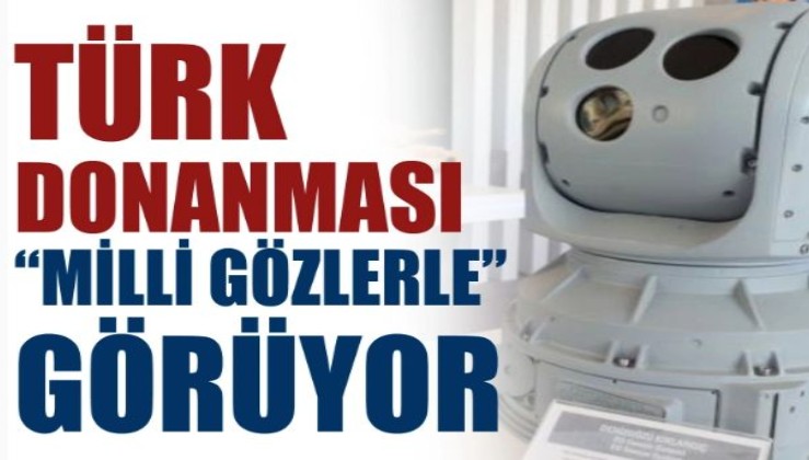 Türk donanması 'milli gözlerle' görüyor