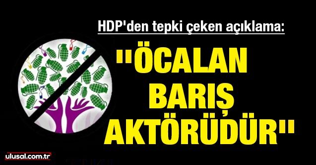 HDP'den tepki çeken açıklama: ''Öcalan barış aktörüdür''