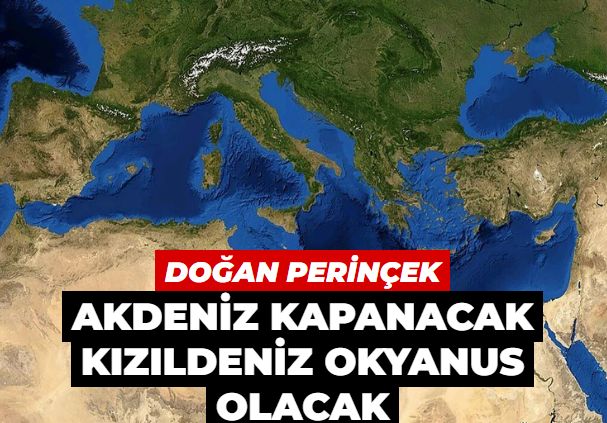 Prof. Dr. Doğan Perinçek: Akdeniz kapanacak Kızıldeniz okyanus olacak