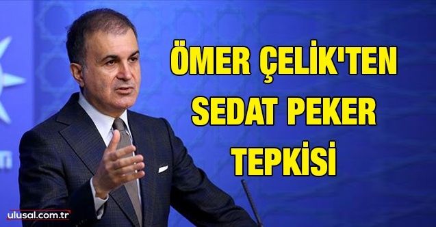 AK Parti Sözcüsü Ömer Çelik'ten Sedat Peker tepkisi: ''Muhalefet suç örgütü mensubunun ifadelerinden besleniyor''