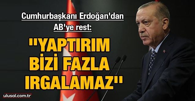 Cumhurbaşkanı Erdoğan'dan AB'ye rest: ''Yaptırım bizi ırgalamaz''