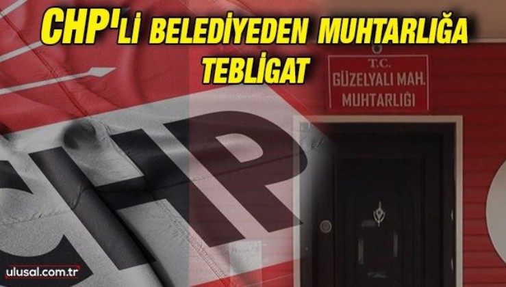 CHP'li belediyeden muhtarlığa tebligat