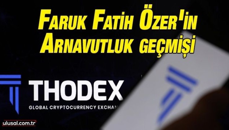 Thodex'in kurucusu Faruk Fatih Özer'in Arnavutluk geçmişi