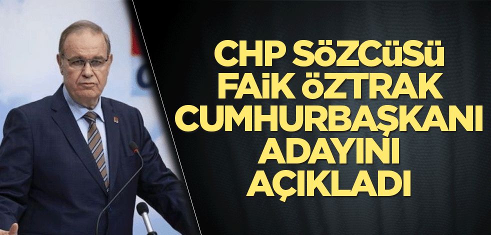 CHP Sözcüsü Faik Öztrak, Cumhurbaşkanı adayını duyurdu