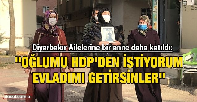Diyarbakır Ailelerine bir anne daha katıldı: ''Oğlumu HDP'den istiyorum. Evladımı getirsinler''