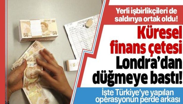 Küresel finans çetesi bu kez Londra'da hortladı! İşte Türkiye'ye karşı yapılan operasyonun perde arkası