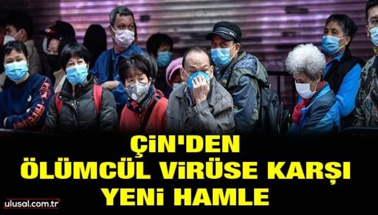 Çin'den ölümcül virüse karşı yeni hamle