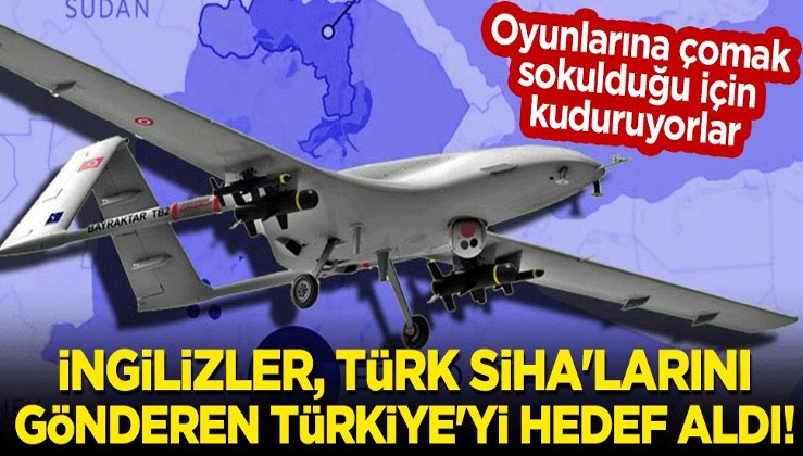 Oyunlarına çomak sokuldu: İngilizler, Türk SİHA'larını gönderen Türkiye'yi hedef aldı!