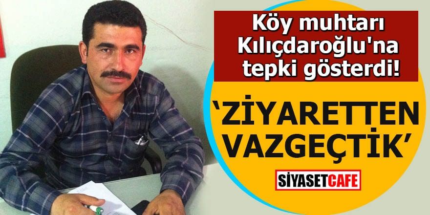 Köy muhtarı Kılıçdaroğlu'na tepki gösterdi 'Ziyaretten vazgeçtik'