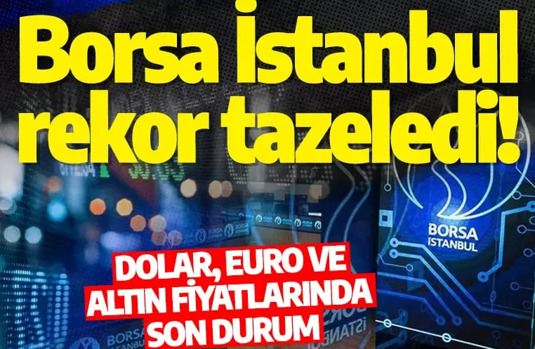 Borsa İstanbul rekor tazeledi! Dolar, euro ve altın fiyatlarında son durum