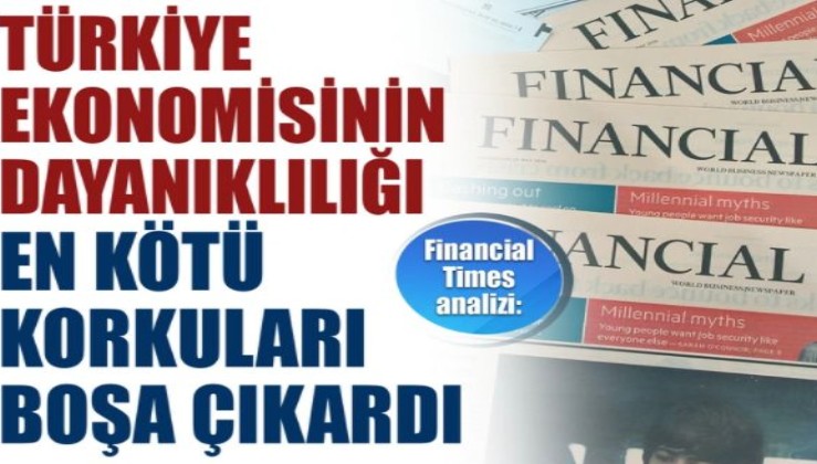 Financial Times: Türkiye ekonomisinin dayanıklılığı, en kötü korkuları bile boşa çıkardı