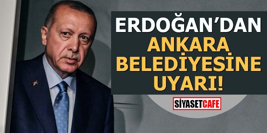 Erdoğan'dan Ankara belediyesine uyarı!