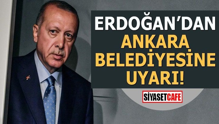 Erdoğan'dan Ankara belediyesine uyarı!