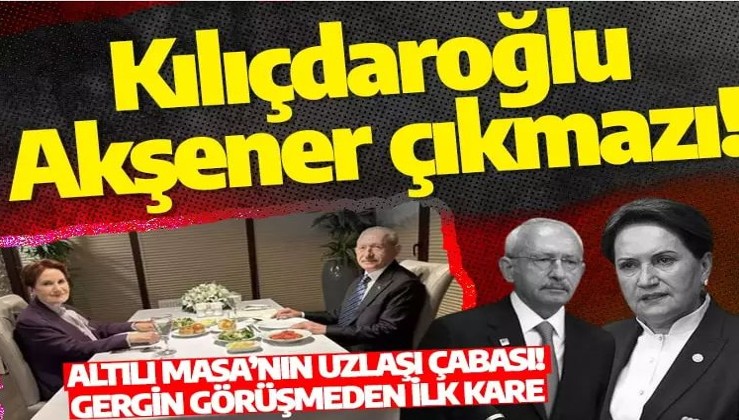 Kılıçdaroğlu-Akşener çıkmazı! Gergin görüşmeden ilk kare