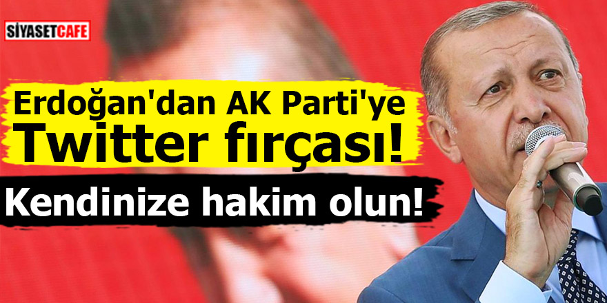 Erdoğan'dan AK Parti'ye Twitter fırçası! Kendinize hakim olun