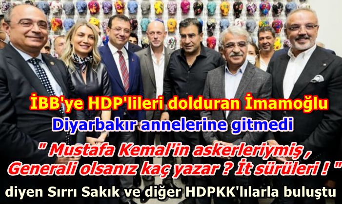 İmamoğlu "Mustafa Kemal'in askerleriymiş , Generali olsanız kaç yazar ? İt sürüleri ! "  diyen Sırrı Sakık ve diğer HDPKK'lılarla buluştu