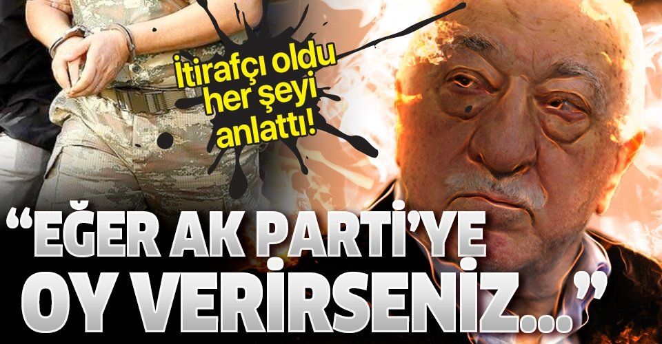 FETÖ itirafçısı oldu her şeyi anlattı: AK Parti'ye oy verirseniz...".