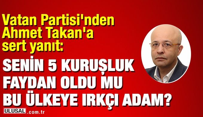 Vatan Partisi'nden Ahmet Takan'a sert yanıt: Senin 5 kuruşluk faydan oldu mu bu ülkeye ırkçı adam