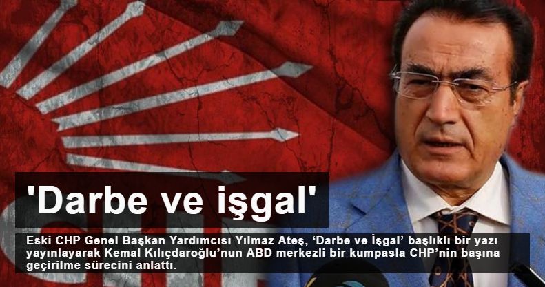 Eski CHP Genel Başkan Yardımcısı Yılmaz Ateş CHP'ye kurulan kumpası yazdı