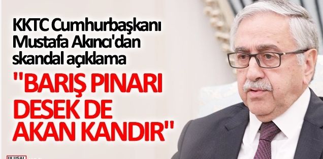 KKTC Cumhurbaşkanı Mustafa Akıncı'dan skandal açıklama! "Barış Pınarı desek de akan kandır"