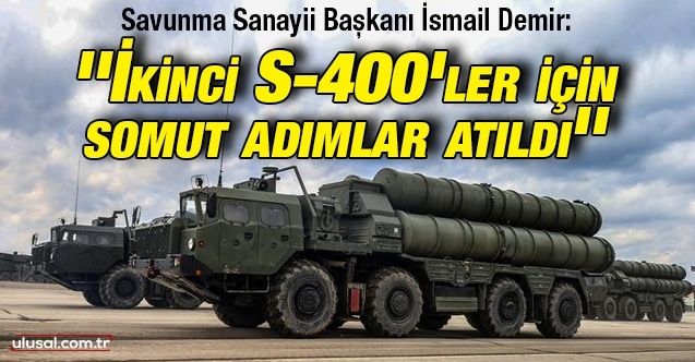 Savunma Sanayii Başkanı İsmail Demir: ''İkinci S400'ler için somut adımlar atıldı''