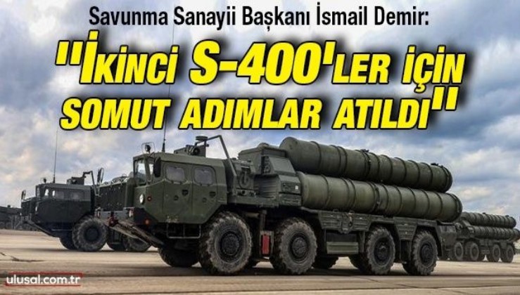 Savunma Sanayii Başkanı İsmail Demir: ''İkinci S-400'ler için somut adımlar atıldı''