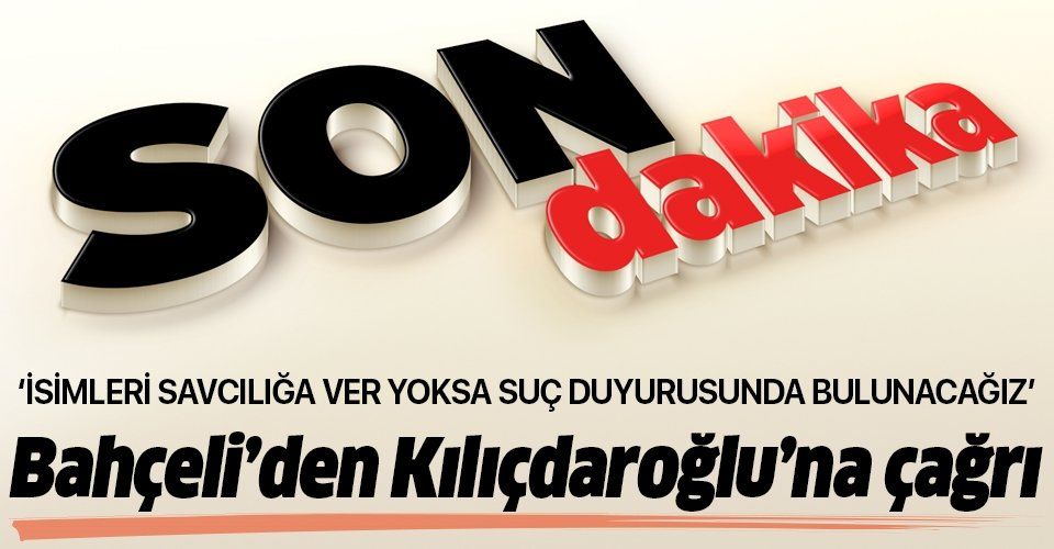 Son dakika: Bahçeli'den Kılıçdaroğlu'na tepki: İsimleri savcılığa ver yoksa suç duyurusunda bulunacağız.