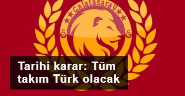 Galatasaray'dan tarihi karar: Tüm takım Türk olacak