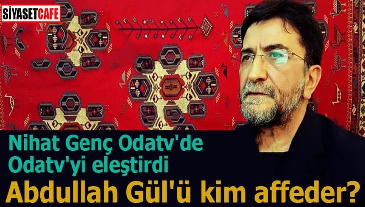 Nihat Genç Odatv'de Odatv'yi eleştirdi Abdullah Gül'ü kim affeder?