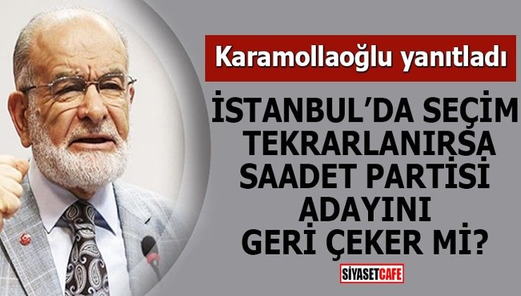 İstanbul'da seçim tekrarlanırsa Saadet Partisi adayını geri çeker mi?