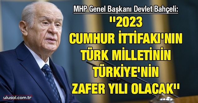 MHP Genel Başkanı Devlet Bahçeli: ''2023 Cumhur İttifakı'nın Türk milletinin Türkiye'nin zafer yılı olacak''