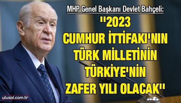 MHP Genel Başkanı Devlet Bahçeli: ''2023 Cumhur İttifakı'nın Türk milletinin Türkiye'nin zafer yılı olacak''
