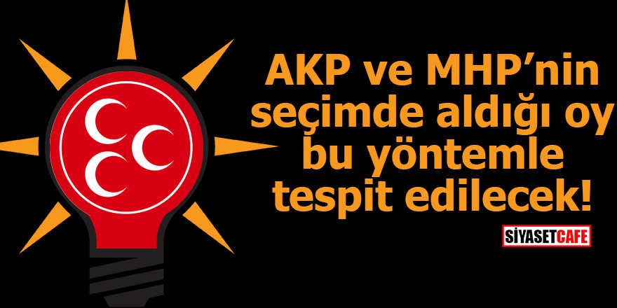 AKP ve MHP’nin seçimde aldığı oy bu yöntemle tespit edilecek