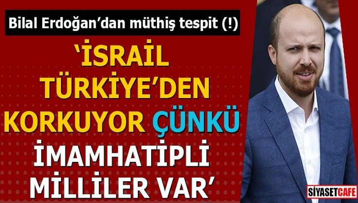Bilal Erdoğan’dan müthiş tespit (!) İsrail Türkiye'den korkuyor