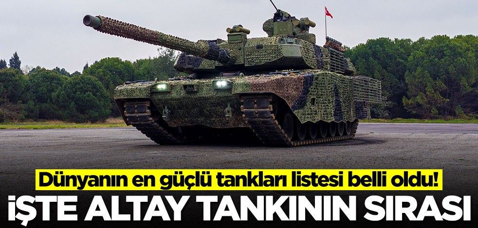 Dünyanın en güçlü tankları listesi belli oldu! Türk yapımı ALTAY tankının sırası ortalığı karıştırdı