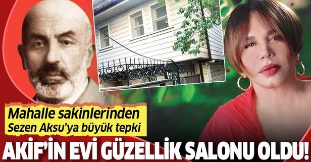 Mehmet Âkif Ersoy’un oturduğu ev güzellik salonu oldu! Sezen Aksu'ya büyük tepki