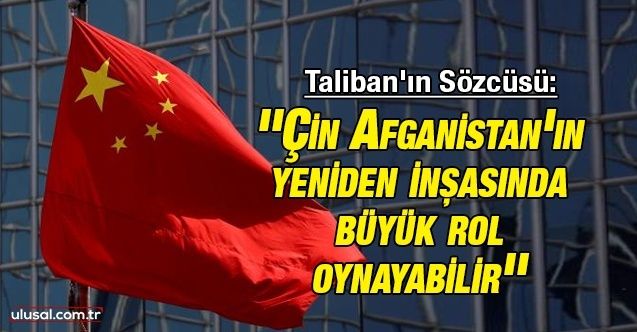 Taliban'ın Sözcüsü Süheyl Şahin: ''Çin Afganistan'ın yeniden inşasında büyük rol oynayabilir''
