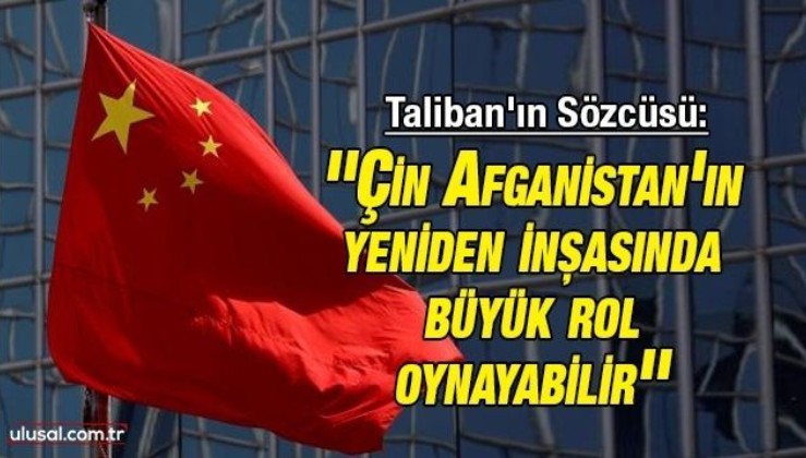 Taliban'ın Sözcüsü Süheyl Şahin: ''Çin Afganistan'ın yeniden inşasında büyük rol oynayabilir''
