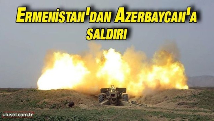 Ermenistan Ordusu Azerbaycan mevzilerine saldırdı
