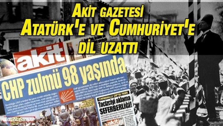 Akit Atatürk'e ve Cumhuriyet'e dil uzattı