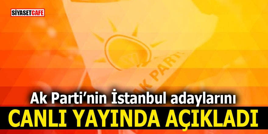Ak Parti’nin İstanbul adaylarını canlı yayında açıkladı