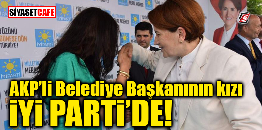 AKP'li Belediye Başkanının kızı İYİ Parti'de!