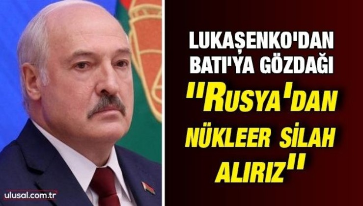 Belarus Cumhurbaşkanı Lukaşenko'dan Batı'ya gözdağı: ''Rusya'dan nükleer silah alırız''